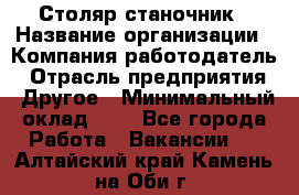 Столяр-станочник › Название организации ­ Компания-работодатель › Отрасль предприятия ­ Другое › Минимальный оклад ­ 1 - Все города Работа » Вакансии   . Алтайский край,Камень-на-Оби г.